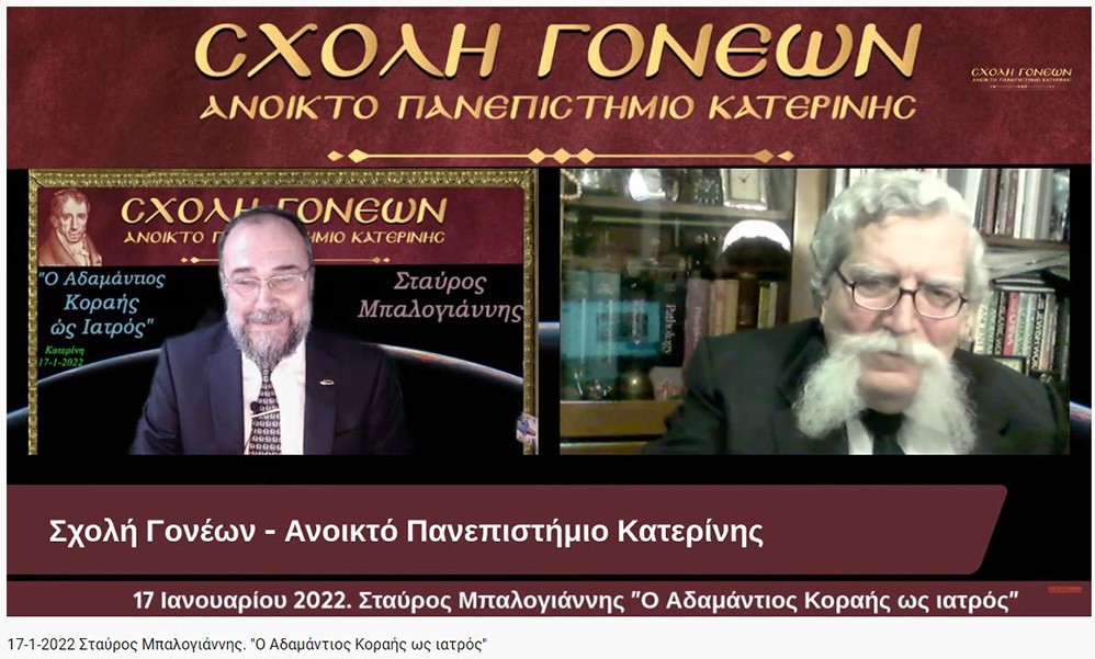 Ο Νευρολόγος Ψυχίατρος κ. Σταύρος Μπαλογιάννης παρουσίασε διαδικτυακά στην Σχολή Γονέων - Ανοικτό Πανεπιστήμιο Κατερίνης την Δευτέρα 17-1-2022 τον βίο και την πολιτεία του Αδαμαντίου Κοραή, του δημοκρατικού φρονήματος και της ελεύθερης κρίσης, τον Κοραή της γερής παιδείας και ακμαίας σκέψης, τον μάστορα της γραφής και τον απροκατάληπτο πατριώτη, τον μετρημένο πολιτικό στοχαστή και τον ανεξίθρησκο σχολιαστή, τον λόγιο που συνδυάζει την ευρωπαϊκή μεθοδικότητα με την ευέλικτη δυσπιστία του Έλληνα της Ανατολής. Είναι όντως μεγάλη παράλειψη ότι μέσα στον καταιγισμό των θεμάτων και των απόψεων που προβλήθηκαν για τα διακόσια χρόνια του 1821 απουσίαζαν αναφορές και αναλύσεις για την προσφορά του Αδαμαντίου Κοραή στον Αγώνα, ενώ εξακολουθούσαν να ακούγονται συκοφαντικές κραυγές εναντίον του.