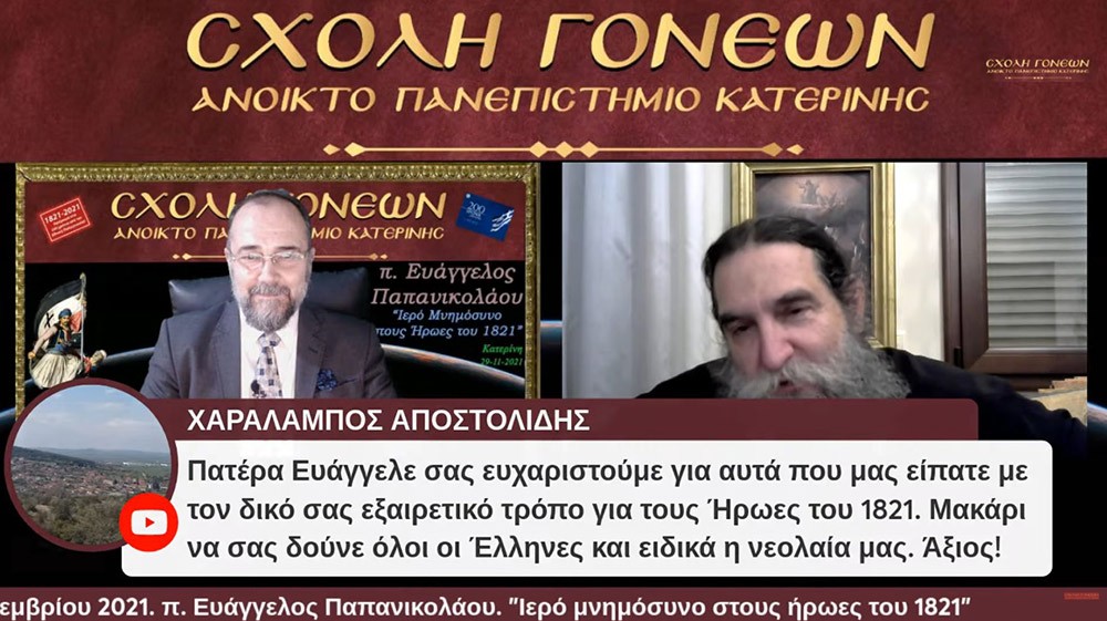 Με τον καλύτερο δυνατό τρόπο έκλεισε το αφιέρωμα της Σχολής Γονέων-Ανοικτό Πανεπιστήμιο Κατερίνης στα 200 χρόνια από την επανάσταση του 21. Ομιλητής ο εκλεκτός και γνωστός στο πανελλήνιο ιερεύς, ιατρός και ιεραπόστολος π. Ευάγγελος Παπανικολάου. Το θέμα της διαδικτυακής ομιλίας ήταν «Ιερό μνημόσυνο στους ήρωες του 1821»  Γλαφυρός, χειμαρρώδης και με παραστατικό τρόπο τέλεσε το ¨μνημόσυνο¨. Αμείωτο το ενδιαφέρον των ακροατών, ο αριθμός των αυξάνονταν με την πάροδο του χρόνου. Δεδομένου ότι η ομιλία διήρκεσε περίπου τρεις ώρες.