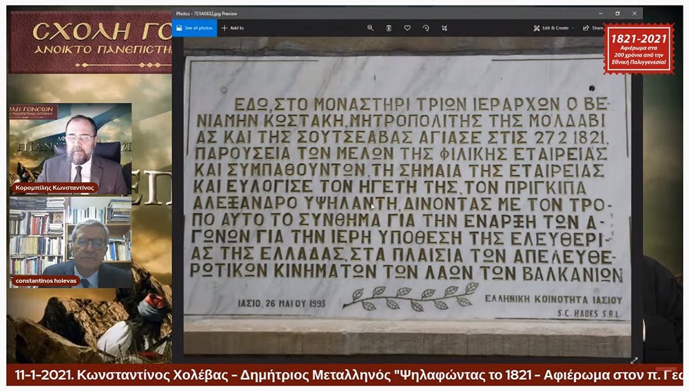 Συνεχίζοντας το αφιέρωμα για τα 200 χρόνια από την Εθνική μας παλιγγενεσία η Σχολή Γονέων - Ανοιχτό Πανεπιστήμιο Κατερίνης πραγματοποίησε την Δευτέρα 11-1-2021 διαδυακτική ομιλία- εκδήλωση με θέμα «Ψηλαφώντας το 1821 - Αφιέρωμα στον π. Γ. Μεταλληνό» με ομιλητές τον κ. Δημήτρη Μεταλληνό Δρ. Ιστορίας και Πρόεδρο Δημ. Συμβουλίου Κεντρικής Κέρκυρας και τον κ. Κωνσταντίνο Χολέβα πολιτικό Επιστήμονα και συγγραφέα.  Οι διακεκριμένοι ομιλητές ανέπτυξαν το θέμα και αναφέρθηκαν διεξοδικά στο έργο του μακαριστού πατρός Γεωργίου Μεταλληνού.